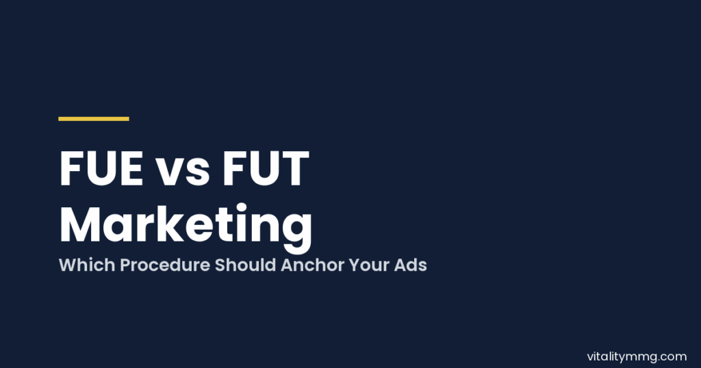 FUE vs FUT Marketing: Which Procedure Should Anchor Your Ads